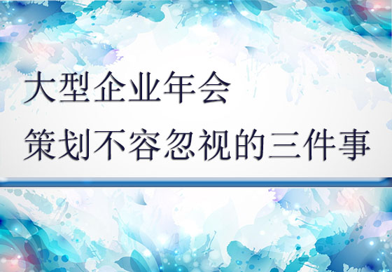 大型企業(yè)年會(huì)策劃不容忽視的三件事